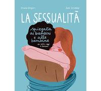 La sessualità spiegata ai bambini e alle bambine di ieri, oggi e domani. Ediz. a colori (Critical Kids)