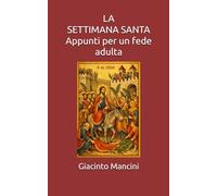 LA SETTIMANA SANTA: Appunti per una fede adulta