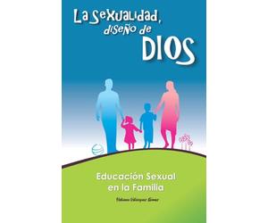 LA SEXUALIDAD, DISEÑO DE DIOS: EDUCACIÓN SEXUAL EN LA FAMILIA