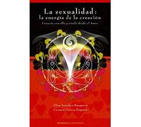 LA SEXUALIDAD: LA ENERGÍA DE LA CREACIÓN: Conecta con ella y vívela desde el amor