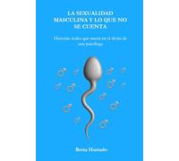 La sexualidad maculina y lo que no se cuenta: Historias reales que nacen en el diván de una psicóloga (Hipnosis Clínica: Ciencia, mente y transformación)
