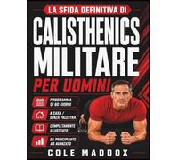 La Sfida Definitiva di Calisthenics Militare per Uomini: Programma illustrato di allenamento a corpo libero da svolgere a casa in 60 giorni per forza, resistenza, mobilità, disciplina e benessere