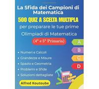 La Sfida dei Campioni di Matematica : 500 quiz a scelta multipla per preparare le tue prime Olimpiadi di Matematica (4ª-5ª elementare)