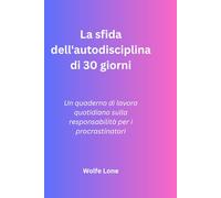 La sfida dell'autodisciplina di 30 giorni: Un quaderno di lavoro quotidiano sulla responsabilità per i procrastinatori