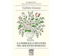 LA SIMBOLICA DEI FIORI NEL SEICENTO ROMANO (A regola d'arte. Collana diretta da Roberto Colantonio)