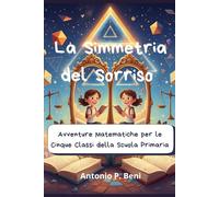 La Simmetria del Sorriso.: Avventure matematiche per le Cinque Classi della Scuola Primaria