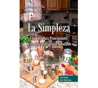 La Simpleza: Una Guía Para Principiantes De Comida Vegetariana Saludable