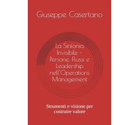 La Sinfonia Invisibile - Persone, Flussi e Leadership nell’Operations Management: Strumenti e visione per costruire valore