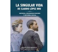 La singular vida de Claudio López Bru: Empresa, regeneracionismo y reforma social (SIN COLECCION)