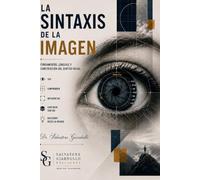 LA SINTAXIS DE LA IMAGEN: Fundamentos, Lenguaje y Construcción del Sentido Visual