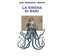 LA SIRENA DI BARI: Storie di Guerra e Pace, Vita, Morte e Miracoli a Bari, nell’Estate di San Martino 1943 (e un po’ prima e un po’ dopo)