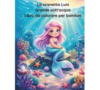 La Sirenetta Luni - Grande libro da colorare subacqueo: 60 magiche pagine da colorare delle prime quattro avventure luninesi per bambini dai 3 agli 8 anni
