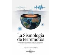 La Sismología De Los Terremotos: Comprendiendo los mecanismos ocultos que mueven la Tierra y generan uno de los fenómenos naturales más poderosos