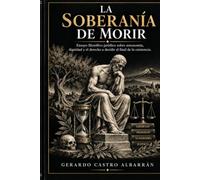 La Soberanía de Morir: Ensayo filosófico-jurídico sobre autonomía, dignidad y el derecho a decidir el final de la existencia