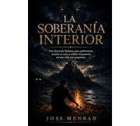 La soberanía interior.: Una doctrina humana para gobernarse, resistir el caos e influir éticamente en una vida con propósito. autodominio emocional, ... fortaleza mental y pensamiento crítico.
