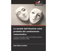 La società dell'illusione come prodotto del cambiamento comunicativo: La messa in scena della società e le sue influenze reciproche sulla politica, l'economia e i media