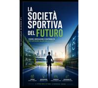 La Società Sportiva del Futuro: Un modello integrato tra sport, educazione e gestione - Come costruire una realtà dilettantistica credibile, ... Massimo - La Collana per Crescere in Campo)