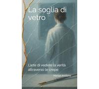 La soglia di vetro: L’arte di vedere la verità attraverso le crepe