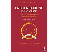 La sola ragione di vivere. D'Annunzio, la Carta del Carnaro e l'Esercito Liberatore (Sempreverdi)