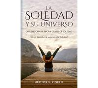 LA SOLEDAD Y SU UNIVERSO: Origen, formas, tipos y clases de soledad. Cómo descubrir y superar a la soledad