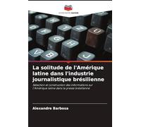 La solitude de l'Amérique latine dans l'industrie journalistique brésilienne: Sélection et construction des informations sur l'Amérique latine dans la presse brésilienne