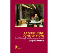 La solitudine come un fiore. Emily Dickinson, Cristina Campo, Antonia Pozzi. Ediz. illustrata (Novazioni)