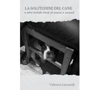 La solitudine del cane e altre torbide storie di uomini e animali (La community di ilmiolibro.it)
