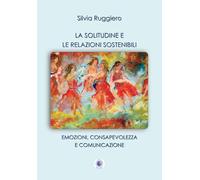 La solitudine e le relazioni sostenibili. Emozioni, consapevolezza e comunicazione. Nuova ediz. (Università)