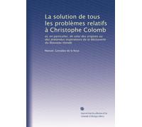La solution de tous les problèmes relatifs à Christophe Colomb: et, en particulier, de celui des origines ou des prétendus inspirateurs de la découverte du Nouveau monde