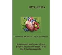 La solution naturelle contre le diabète: Un plan éprouvé pour inverser, gérer et prospérer avec le diabète de type 1 ou de type 2 : du chaos au contrôle