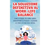 LA SOLUZIONE DEFINITIVA AL WORK-LIFE BALANCE: Come ottenere più tempo libero, raddoppiare la felicità e azzerare lo stress in una sola mossa. (Librini Odiosini)