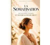 La somatisation est un signal d'alerte, et si vous l'écoutiez ? : Votre corps parle : écoutez-le ! (L’Art de Se Construire)