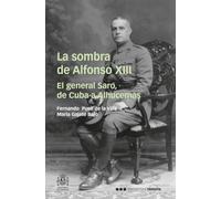 La sombra de Alfonso XIII: El general Saro, de Cuba a Alhucemas (Memorias y biografías)