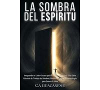 La Sombra del Espíritu: Integrando tu Lado Oscuro para Encontrar Plenitud: Una Guía Práctica de Trabajo de Sombra (Shadow Work) y Neuroteología para Sanar el Alma (Neuroteología del Sistema Nervioso)
