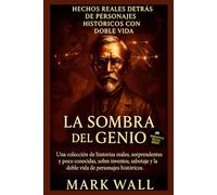 La Sombra del Genio: Verdades Ocultas Detrás de las Grandes Figuras de la Historia: Una recopilación de historias reales, sorprendentes y poco ... vidas secretas (Hechos y secretos del mundo)