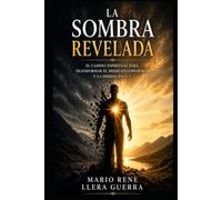 La Sombra Revelada: El camino espiritual par transformar el miedo en conciencia y la herida en luz