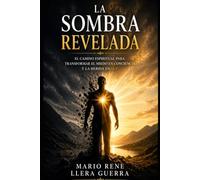 La Sombra Revelada: El camino espiritual par transformar el miedo en conciencia y la herida en luz
