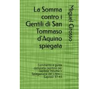 La Somma contro i Gentili di San Tommaso d'Aquino spiegata: Commento e guida completa capitolo per capitolo Volume V Spiegazione del Libro I: Capitoli 37-43 (La Somma contro i Gentili spiegata)