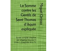 La Somme contre les Gentils de Saint Thomas d´Aquin expliquée: Guide complet chapitre par chapitre Volume VI Livre I : Chapitres 44 à 71: 6 (La Somme contre les Gentils expliquée)