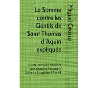 La Somme contre les Gentils de Saint Thomas d´Aquin expliquée: Guide complet chapitre par chapitre Volume V Livre I : Chapitres 37 à 43: 5 (La Somme contre les Gentils expliquée)
