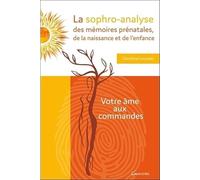 La sophro-analyse des mémoires prénatales, de la naissance et de l'enfance: Votre âme aux commandes