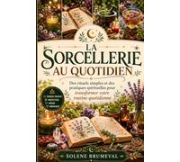 LA SORCELLERIE AU QUOTIDIEN: Des rituels simples et des pratiques spirituelles pour transformer votre routine quotidienne