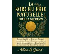 LA SORCELLERIE NATURELLE POUR LA GUÉRISON: Comment guérir les douleurs physiques et émotionnelles en utilisant des remèdes magiques à base de plantes ... ni ingrédients: 5 (Grimoire de Sorciere)