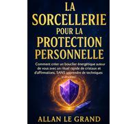 LA SORCELLERIE POUR LA PROTECTION PERSONNELLE: Comment créer un bouclier énergétique autour de vous avec un rituel rapide de cristaux et ... avancées !: 8 (Grimoire de Sorciere)