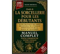 LA SORCELLERIE POUR LES DÉBUTANTS: Guide pratique des sorts, des rituels, de l’énergie spirituelle et de la magie du quotidien