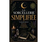 LA SORCELLERIE SIMPLIFIÉE: Un guide pour débutants sur les sorts, la protection, la manifestation et le pouvoir intérieur
