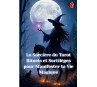 La Sorcière du Tarot Rituels et Sortilèges pour Manifester ta Vie Magique