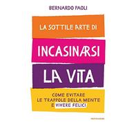 La sottile arte di incasinarsi la vita. Come evitare le trappole della mente e vivere felici (Vivere meglio)