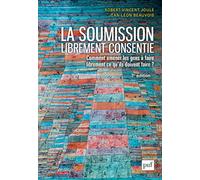 La soumission librement consentie: Comment amener les gens à faire librement ce qu'ils doivent faire ?