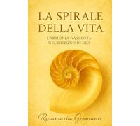 La spirale della vita: L’armonia nascosta nel disegno di Dio